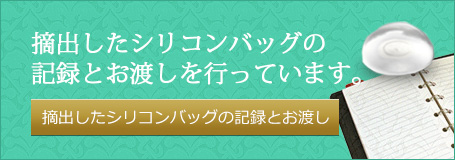 摘出したシリコンバッグの記録とお渡しを行っています。