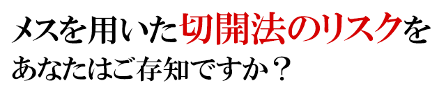 メスを用いた切開法のリスクを
あなたはご存知ですか？