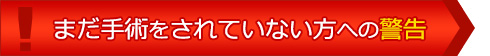 まだ手術をされていない方への警告