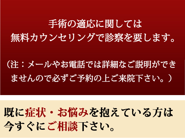 手術の適応に関しては無料カウンセリングで診察を要します。