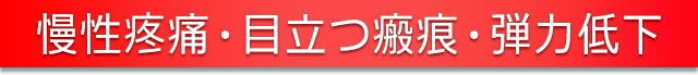 慢性疼痛・目立つ瘢痕・弾力低下